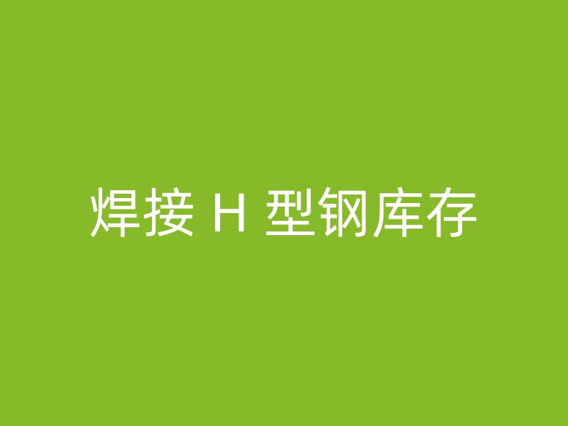 焊接 H 型钢库存