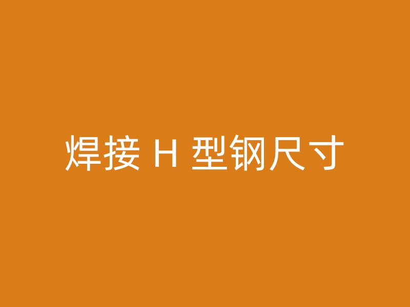焊接 H 型钢尺寸