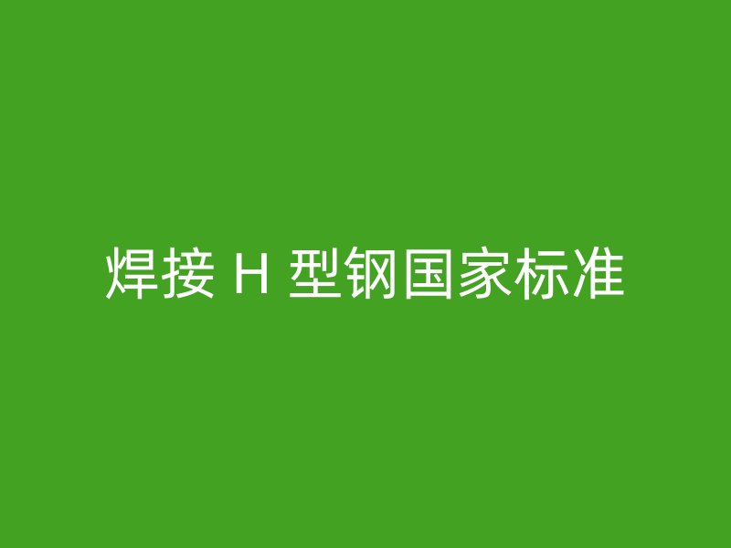 焊接 H 型钢国家标准