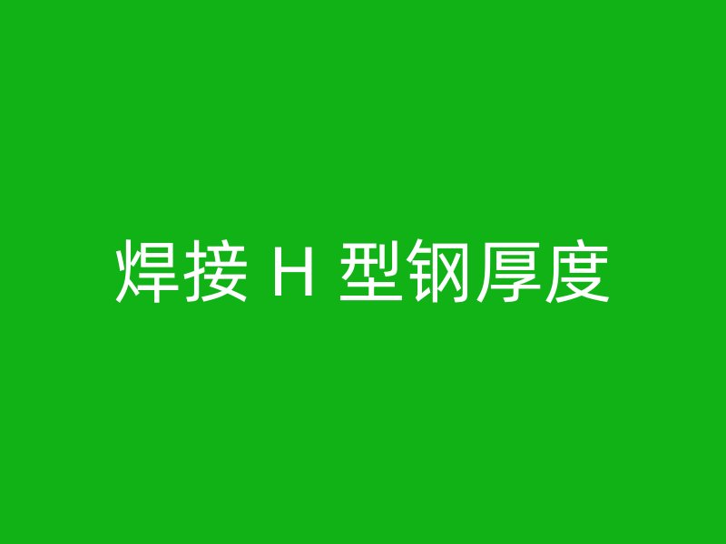 焊接 H 型钢厚度