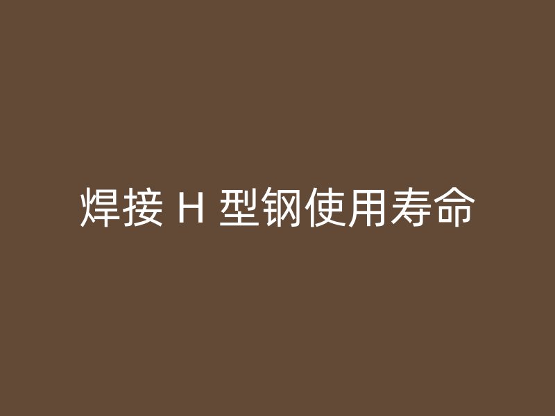 焊接 H 型钢使用寿命