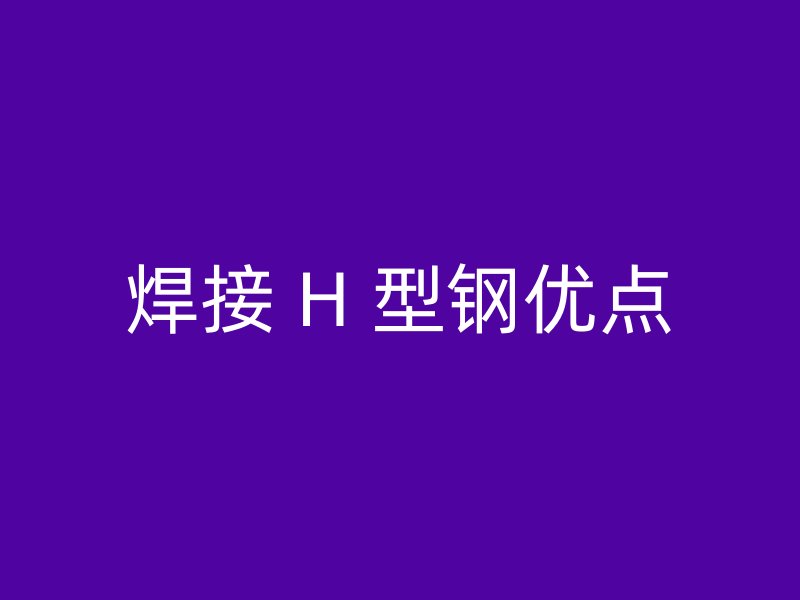 焊接 H 型钢优点
