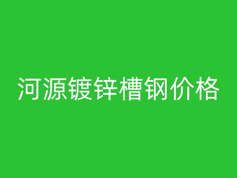河源镀锌槽钢价格