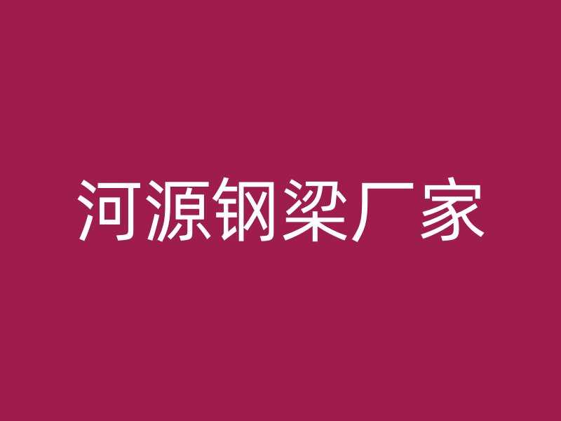 河源钢梁厂家