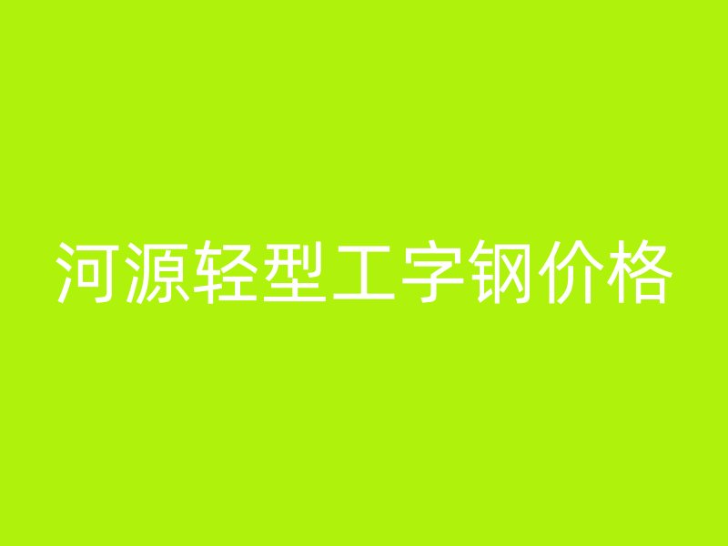 河源轻型工字钢价格