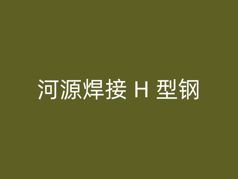 河源焊接 H 型钢