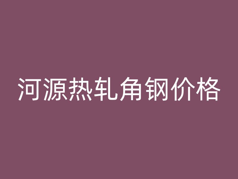 河源热轧角钢价格