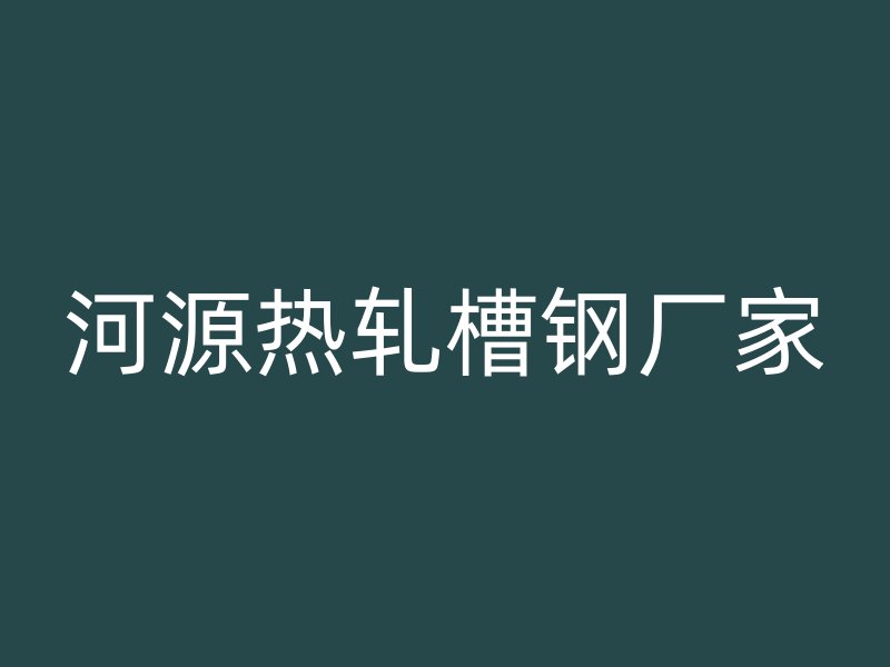 河源热轧槽钢厂家