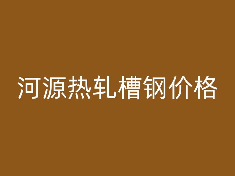 河源热轧槽钢价格