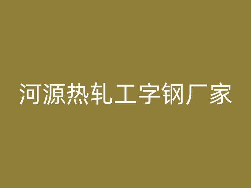 河源热轧工字钢厂家