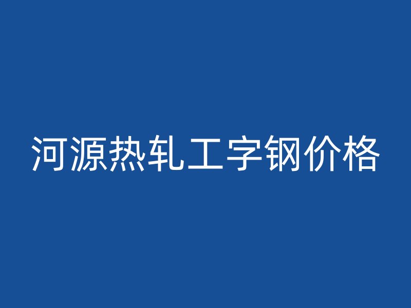河源热轧工字钢价格