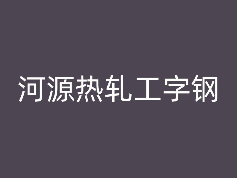 河源热轧工字钢