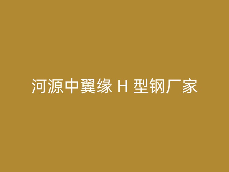 河源中翼缘 H 型钢厂家