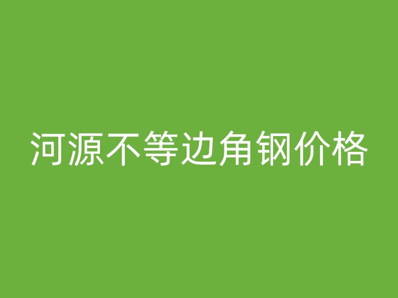 河源不等边角钢价格