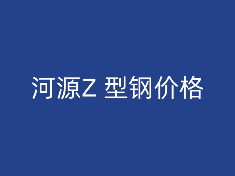 河源Z 型钢价格