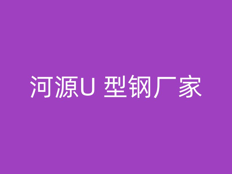 河源U 型钢厂家