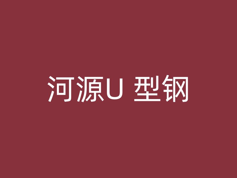 河源U 型钢