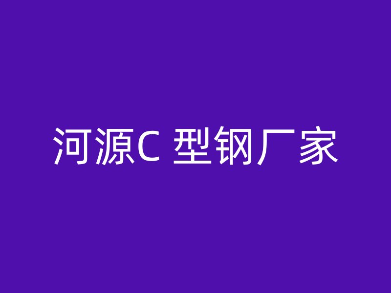 河源C 型钢厂家
