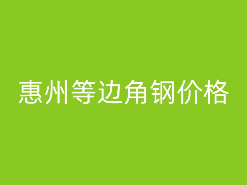 惠州等边角钢价格