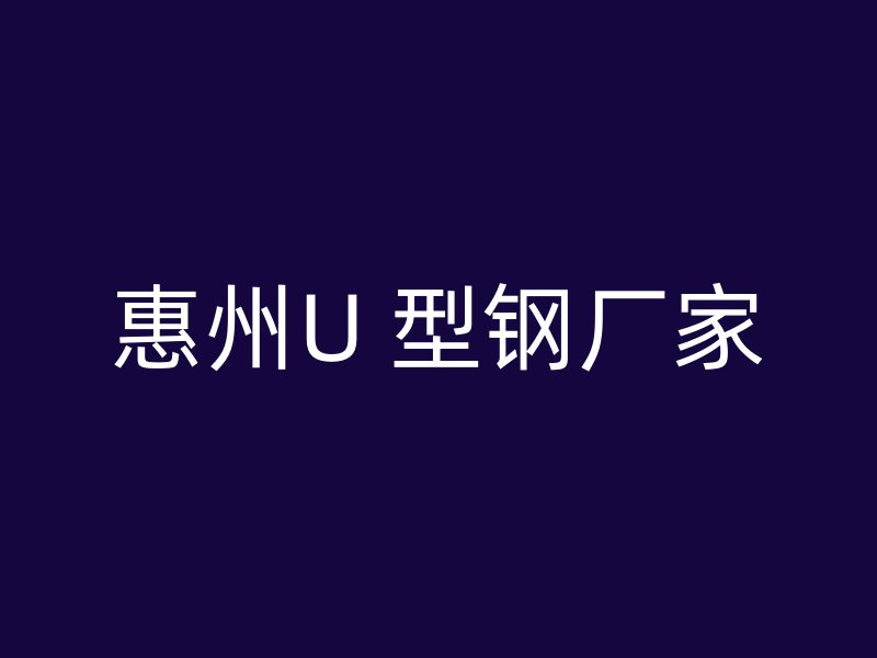 惠州U 型钢厂家