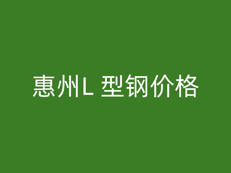 惠州L 型钢价格