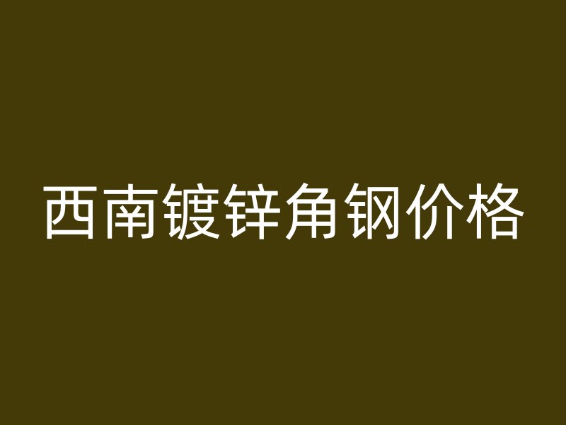 西南镀锌角钢价格
