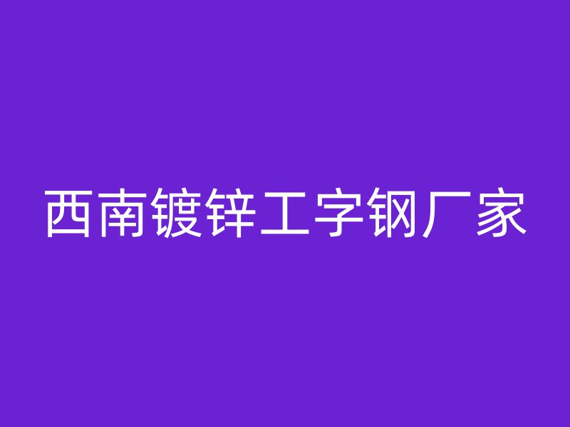 西南镀锌工字钢厂家