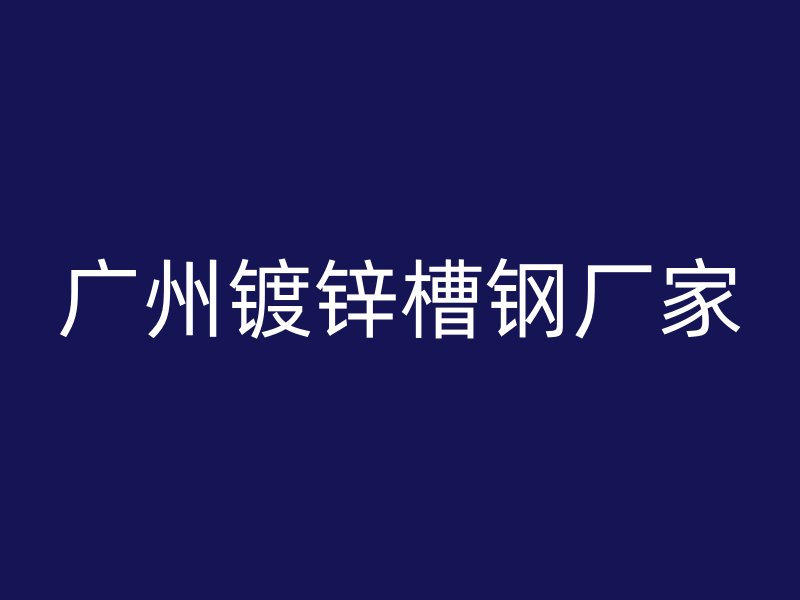 广州镀锌槽钢厂家