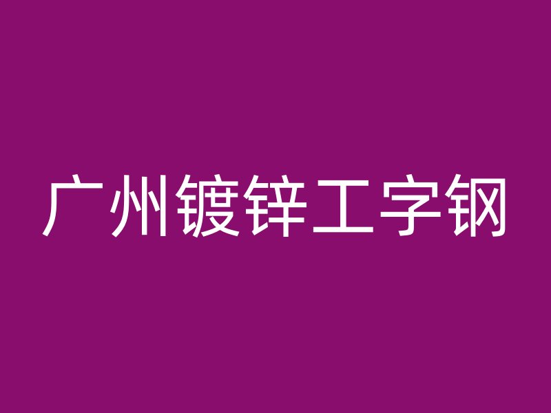 广州镀锌工字钢