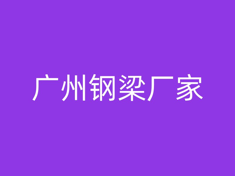 广州钢梁厂家