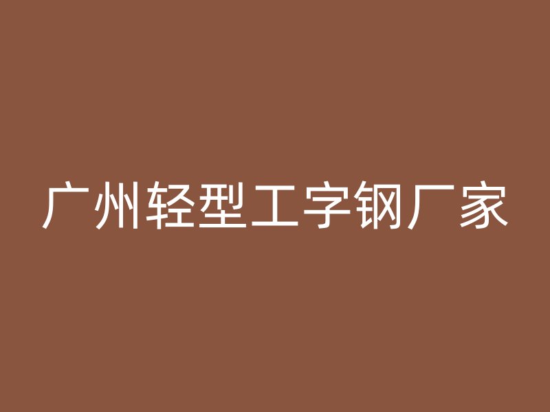 广州轻型工字钢厂家