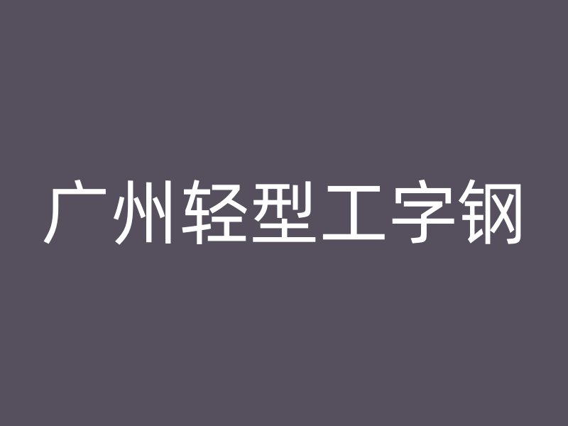 广州轻型工字钢