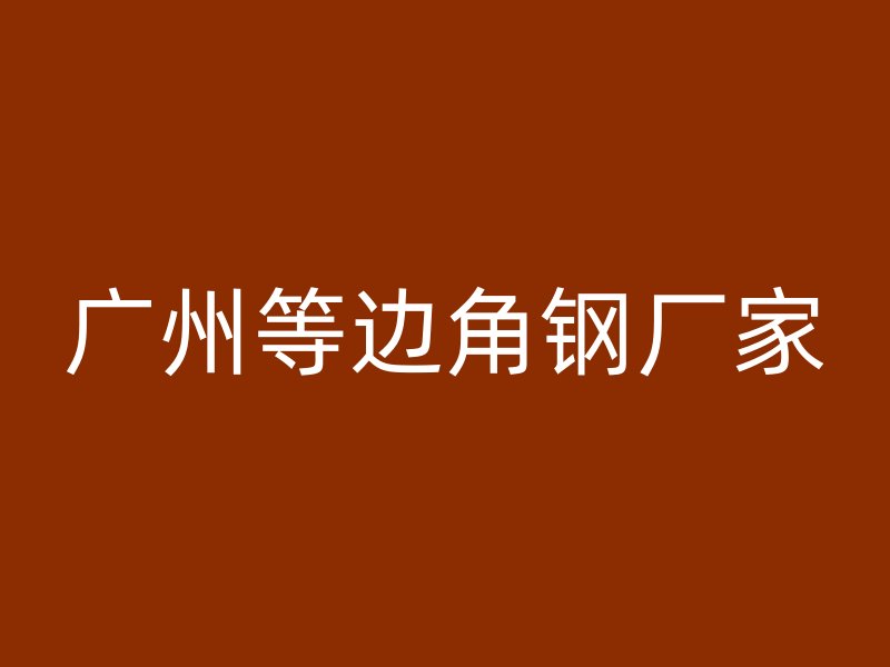 广州等边角钢厂家