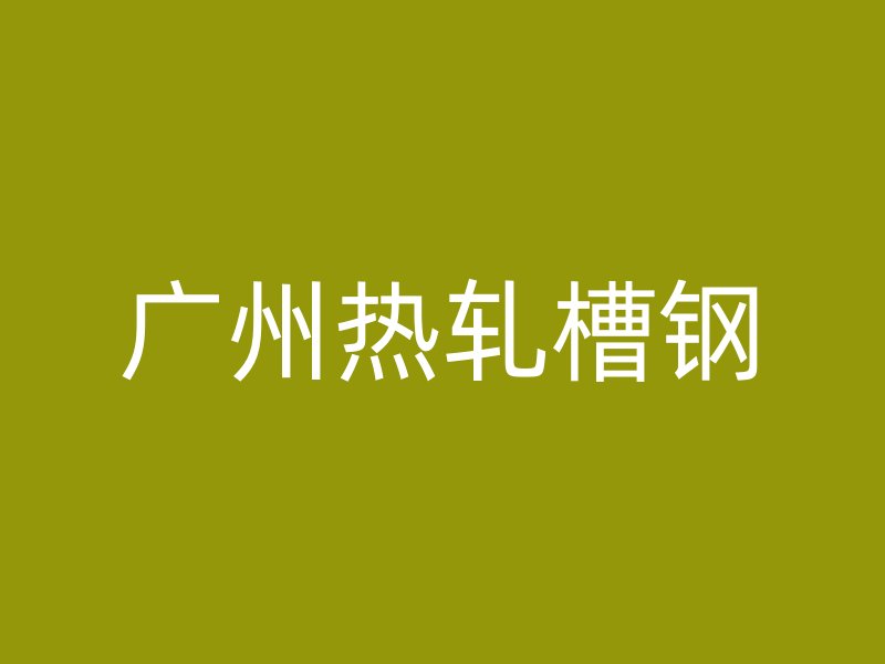 广州热轧槽钢