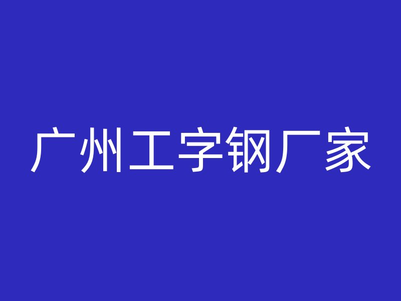 广州工字钢厂家