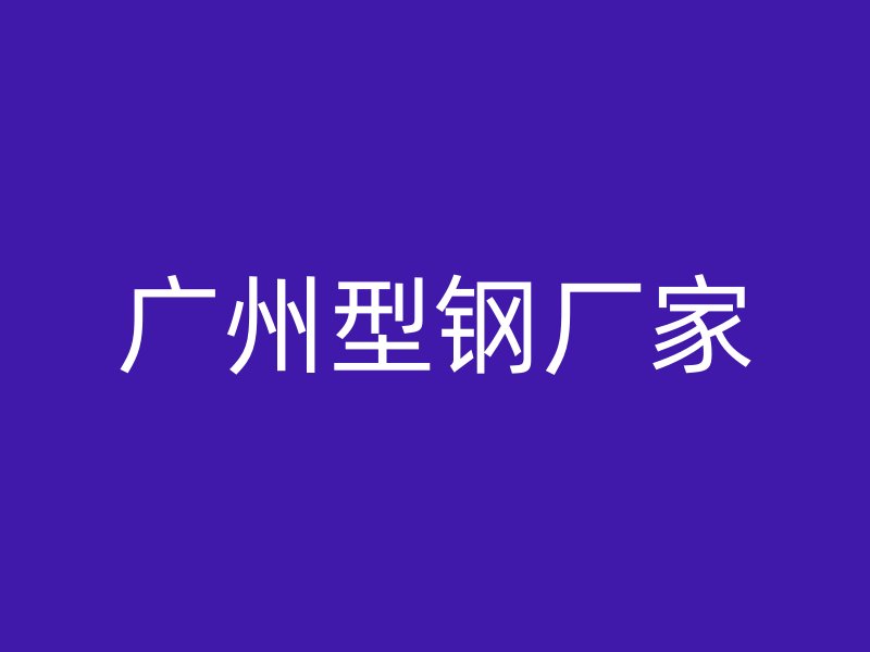 广州型钢厂家