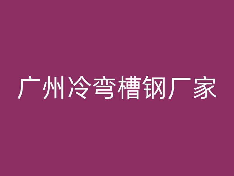 广州冷弯槽钢厂家