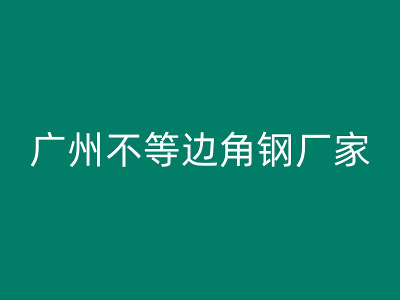广州不等边角钢厂家