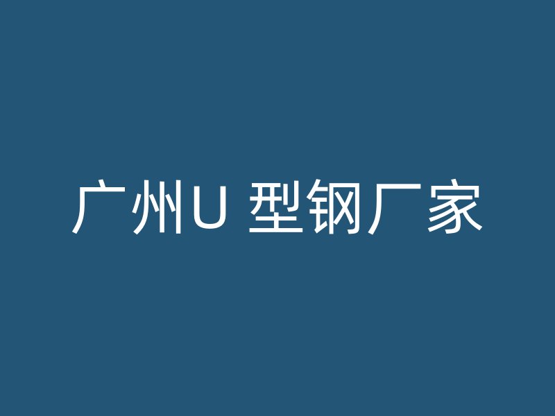 广州U 型钢厂家