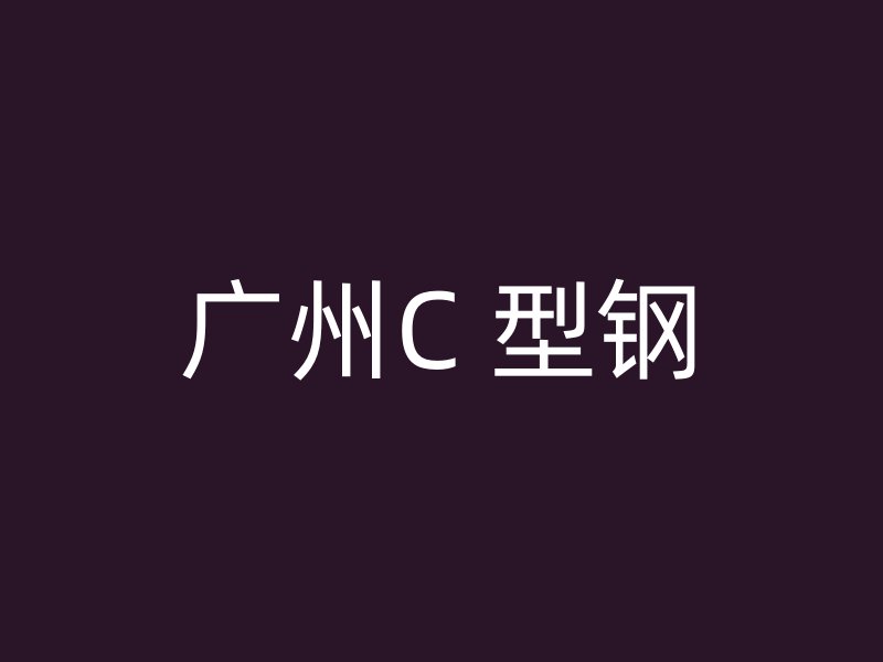 广州C 型钢