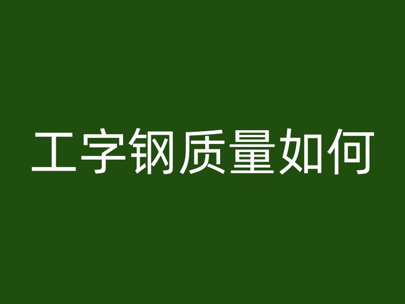 工字钢质量如何