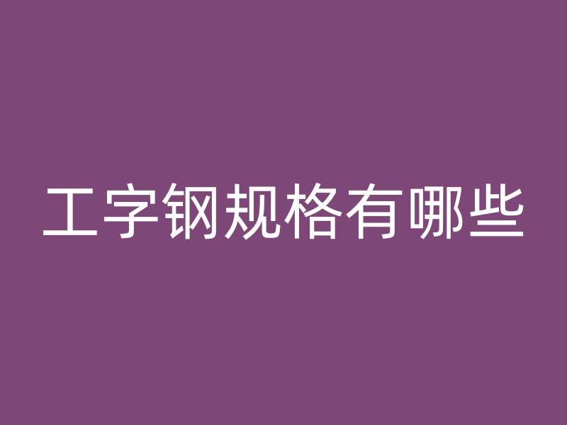 工字钢规格有哪些