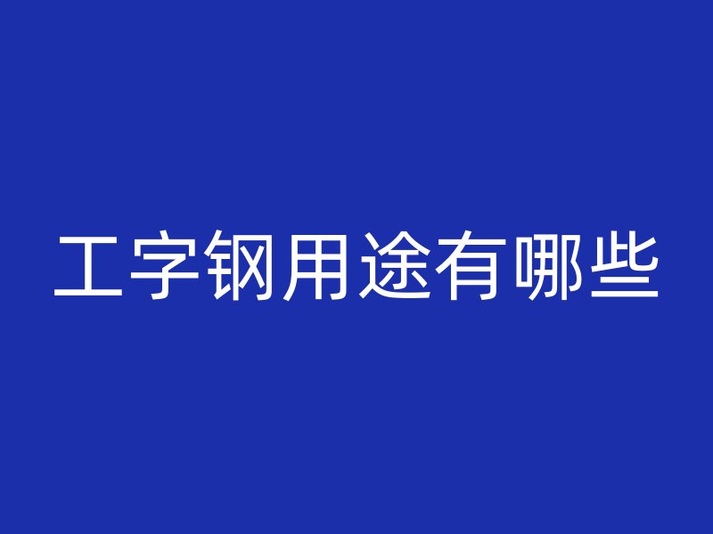 工字钢用途有哪些