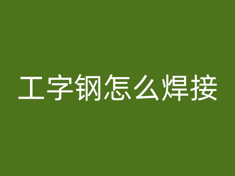 工字钢怎么焊接