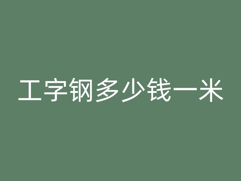 工字钢多少钱一米