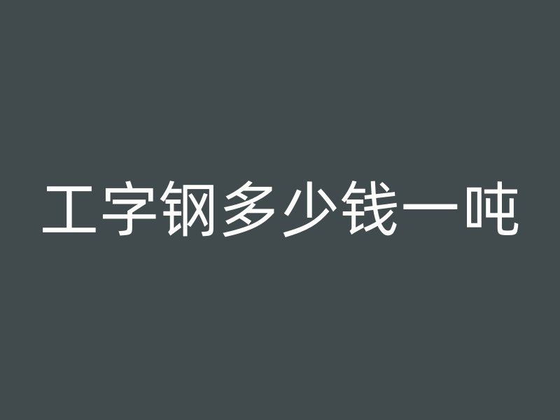 工字钢多少钱一吨