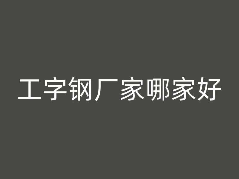 工字钢厂家哪家好