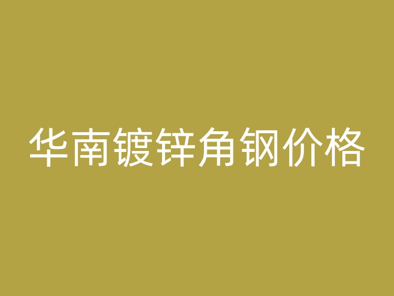 华南镀锌角钢价格