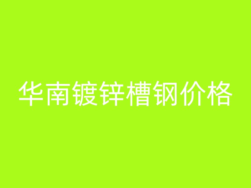 华南镀锌槽钢价格