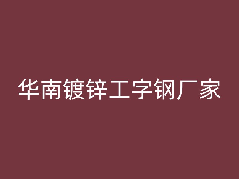 华南镀锌工字钢厂家